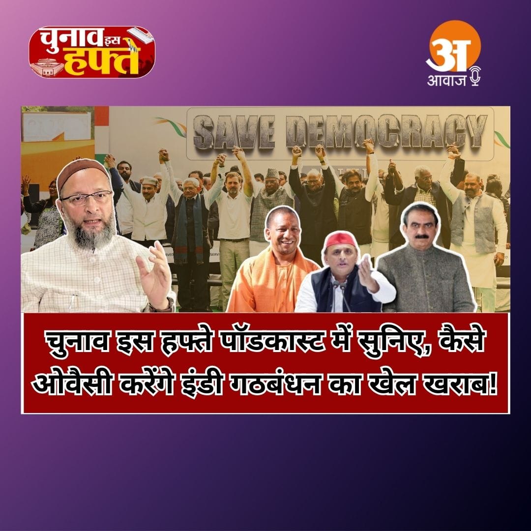 चुनाव इस हफ्ते पॉडकास्ट में सुनिए, कैसे ओवैसी करेंगे इंडी गठबंधन का खेल खराब!