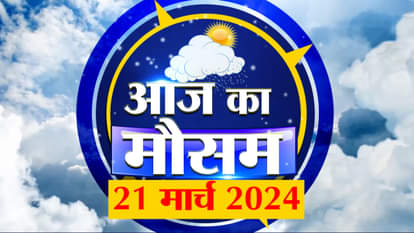 Weather Forecast 21 March 2024: See what is the weather condition in your place
