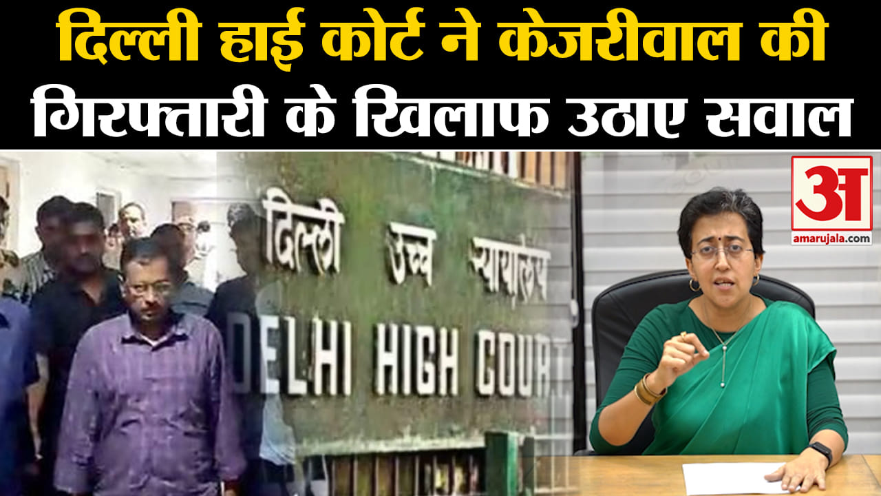 Arvind Kejriwal Arrested:दिल्ली हाई कोर्ट ने केजरीवाल की गिरफ्तारी के खिलाफ उठाए सवाल