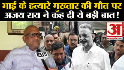 Mukhtar Ansari Death: Ajay Rai said this big thing on the death of brother's killer Mukhtar!