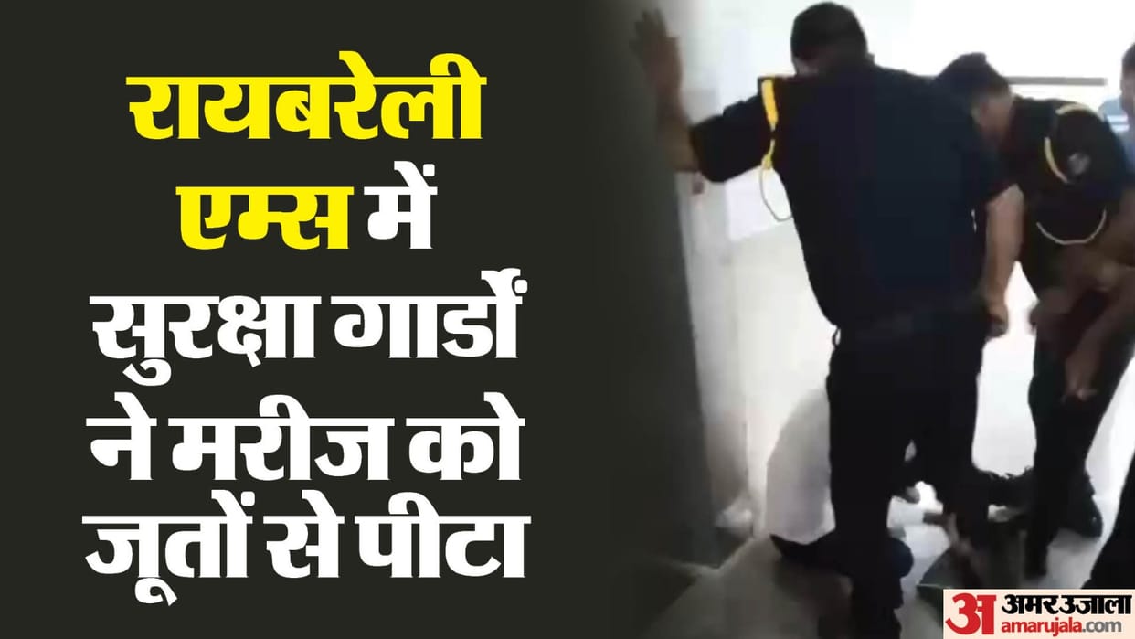 Rae Bareli AIIMS: Security guards committed hooliganism, beat the patient with shoes, video went viral, polic