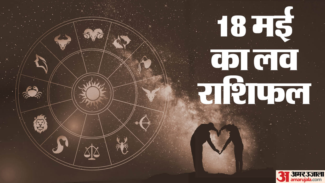 Aaj Ka Love Rashifal 18 May 2024 Love Horoscope Today Dainik Love Rashifal