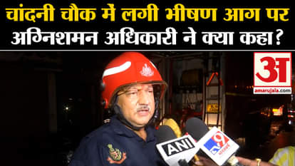 Chandni Chowk Fire: Fire officer's statement on the massive fire in Chandni Chowk