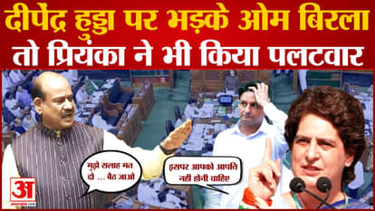 Lok Sabha Speaker Om Birla got angry at Deependra Hooda , Priyanka Gandhi hit back
