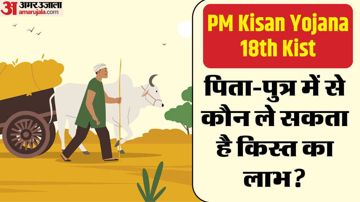 PM Kisan Yojana Eligibility Can Father And Son Both Get The Benefit Of PM Kisan Samman Nidhi 18th kist