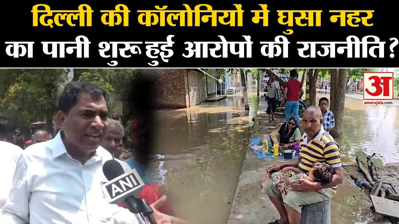 Delhi Flood News : दिल्ली की कॉलोनियों में घुसा नहर का पानी शुरू हुई आरोपों की राजनीति?