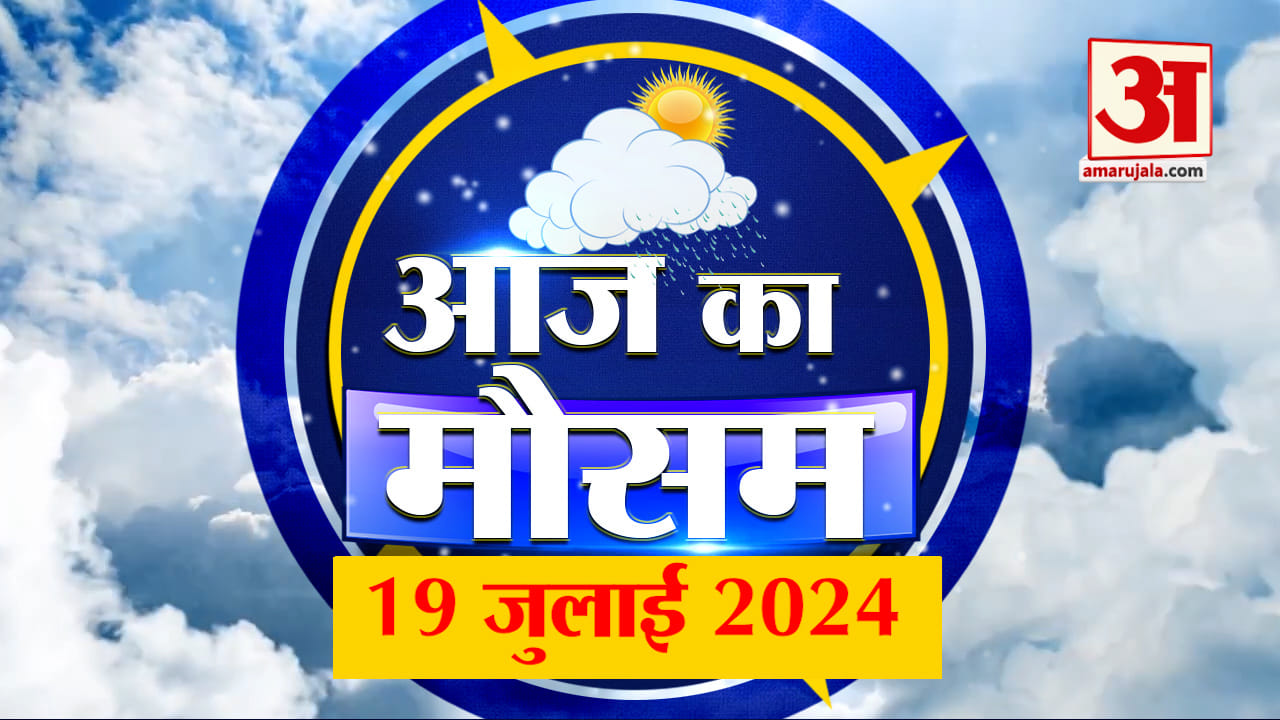 Weather Forecast 19 July 2024: देखिए क्या है आपके यहां मौसम का हाल | Amar Ujala