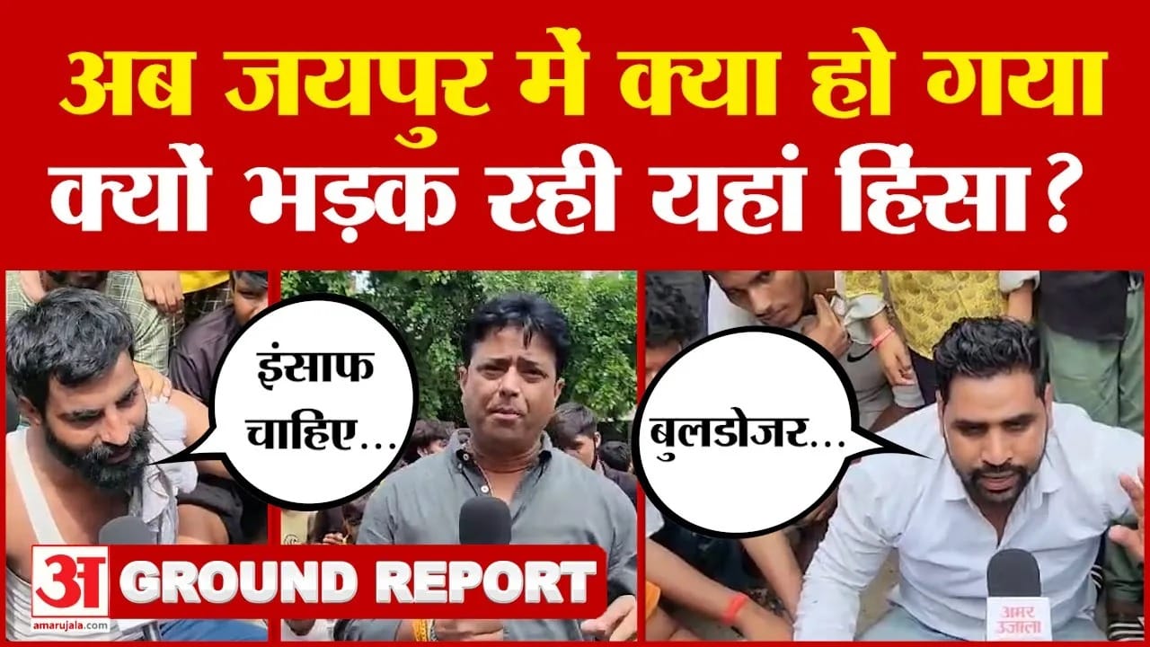 Jaipur Case: अब जयपुर में क्या हो गया, क्यों भड़क रही यहां हिंसा? देखिए अमर उजाला की ग्राउंड रिपोर्ट