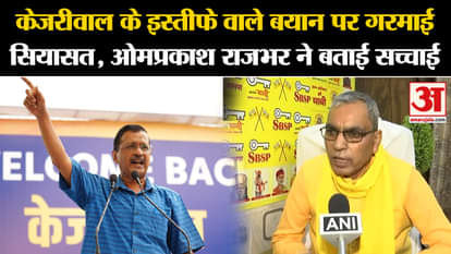 Politics heated up on Kejriwal's resignation statement, Om Prakash Rajbhar told the truth. Amar Ujala