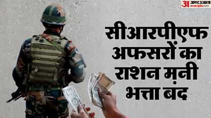 CRPF officers' ration money allowance cut loss of Rs 4000 per month