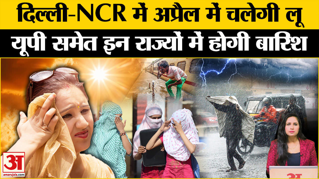 Weather Update: Delhi-NCR में April में ही गर्मी करेगी बेहाल, UP समेत इन राज्यों में होगी बारिश। IMD