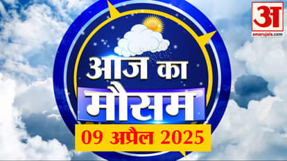Weather Forecast 09 April 2025: See what is the weather condition at your place | Amar Ujala