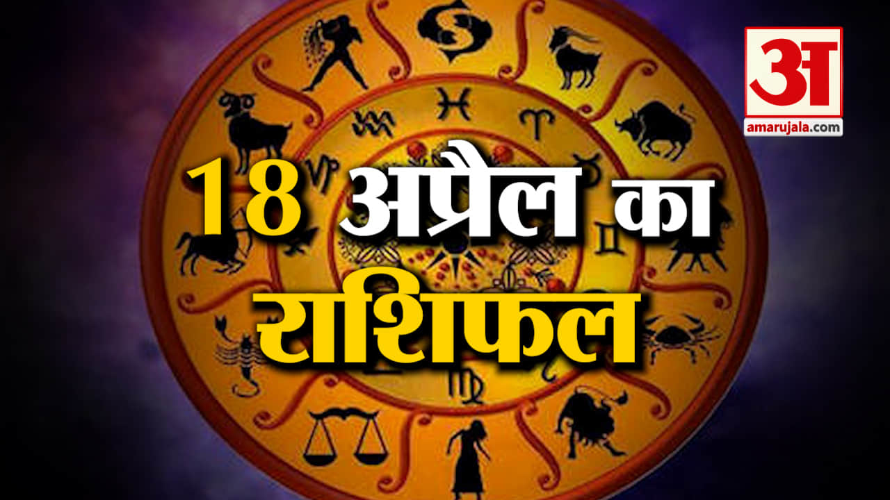 Rashifal 18 April 2025: देखिए क्या कहती है आपकी राशि | Aaj Ka Rashifal | Horoscope | Amar Ujala