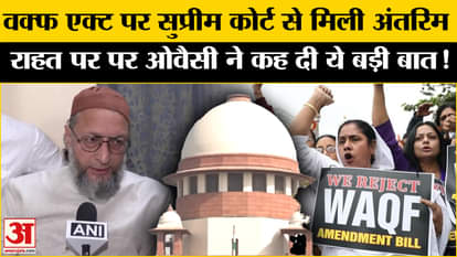 Waqf Amendment Act: Supreme Court grants interim relief on Waqf Act but Owaisi raises these questions!