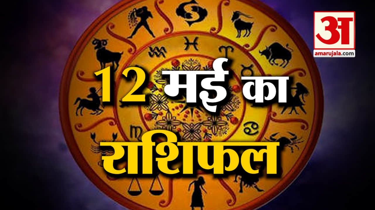Rashifal 12 May 2025: देखिए क्या कहती है आपकी राशि | Aaj Ka Rashifal | Horoscope | Amar Ujala