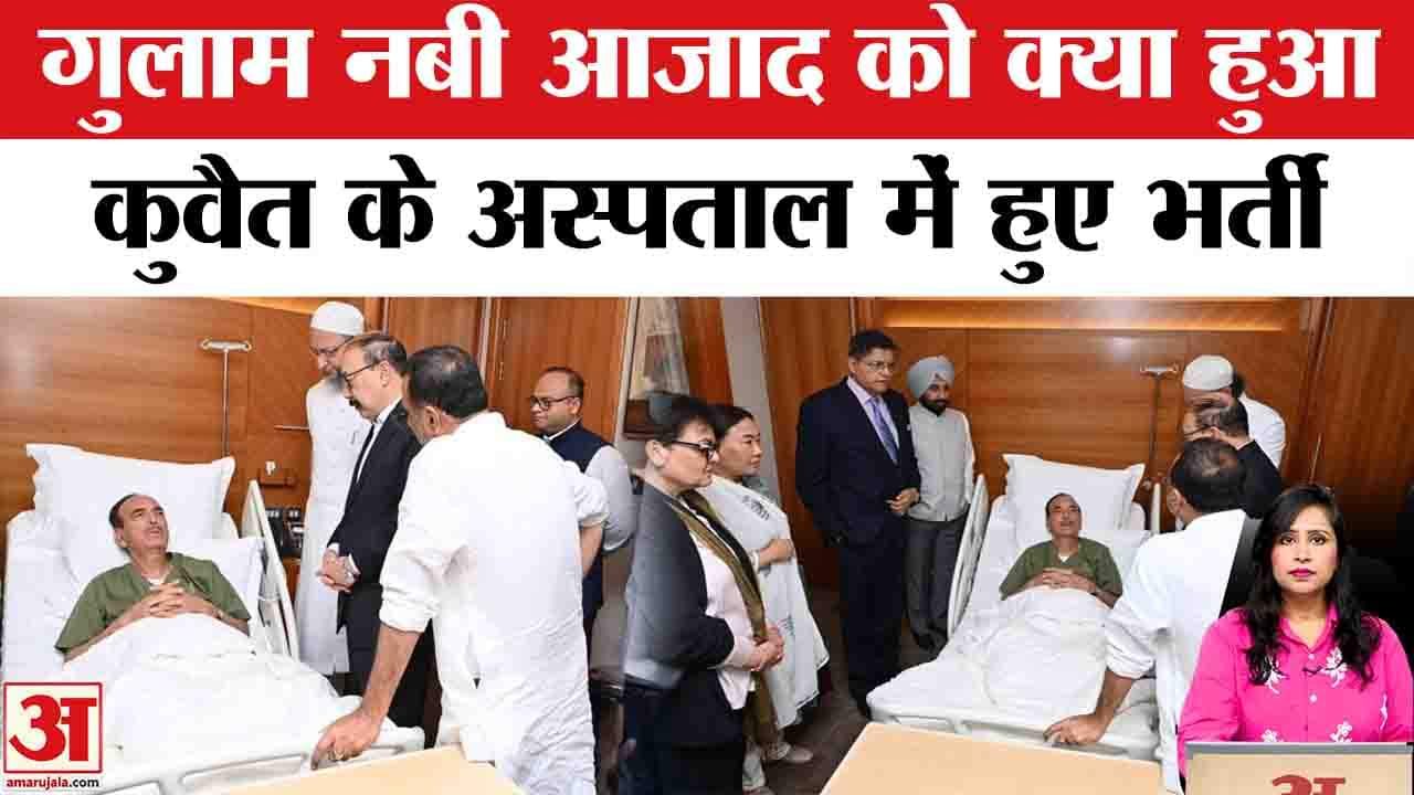 Ghulam Nabi Azad Hospitalised : कुवैत में All Party Delegation के वरिष्ठ सदस्य अचानक बीमार पड़े।