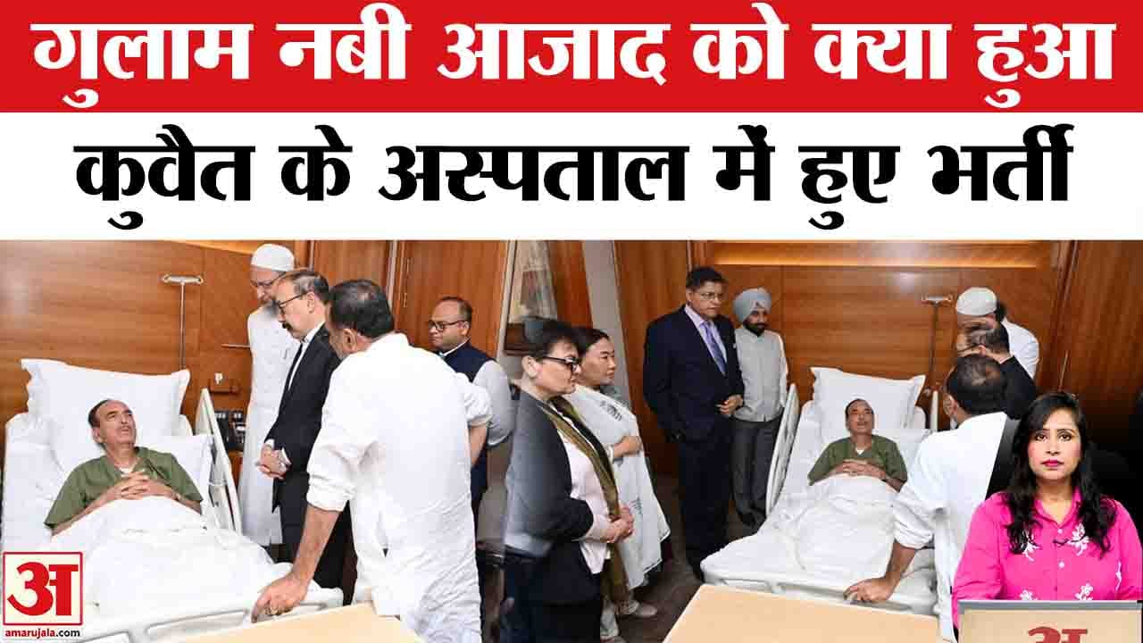 Ghulam Nabi Azad Hospitalised : कुवैत में All Party Delegation के वरिष्ठ सदस्य अचानक बीमार पड़े।