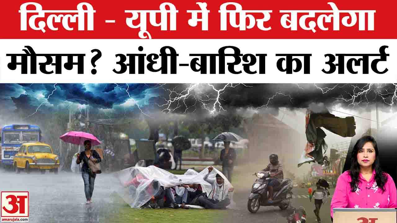 Weather Update: Delhi-NCR, UP में आंधी-बारिश के आसार, IMD ने जारी किया अलर्ट।