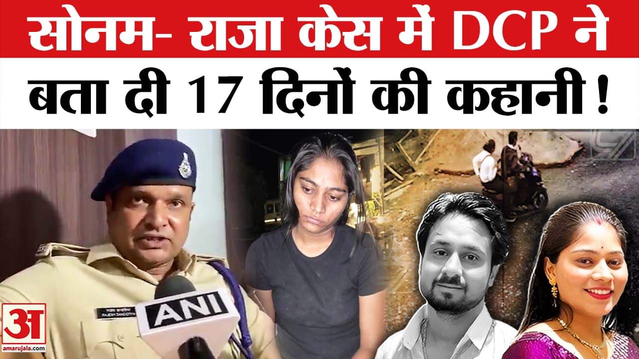 Sonam Killed Raja Raghuvanshi: सोनम-राजा केस में DCP ने विस्तार से बताया 17 दिनों की पूरी कहानी!