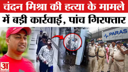 Chandan Mishra Case: Police took major action in Chandan Mishra case, five arrested