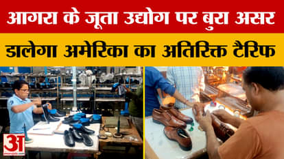 Agra News: आगरा के जूता उद्योग पर बुरा असर डालेगा अमेरिका का अतिरिक्त टैरिफ