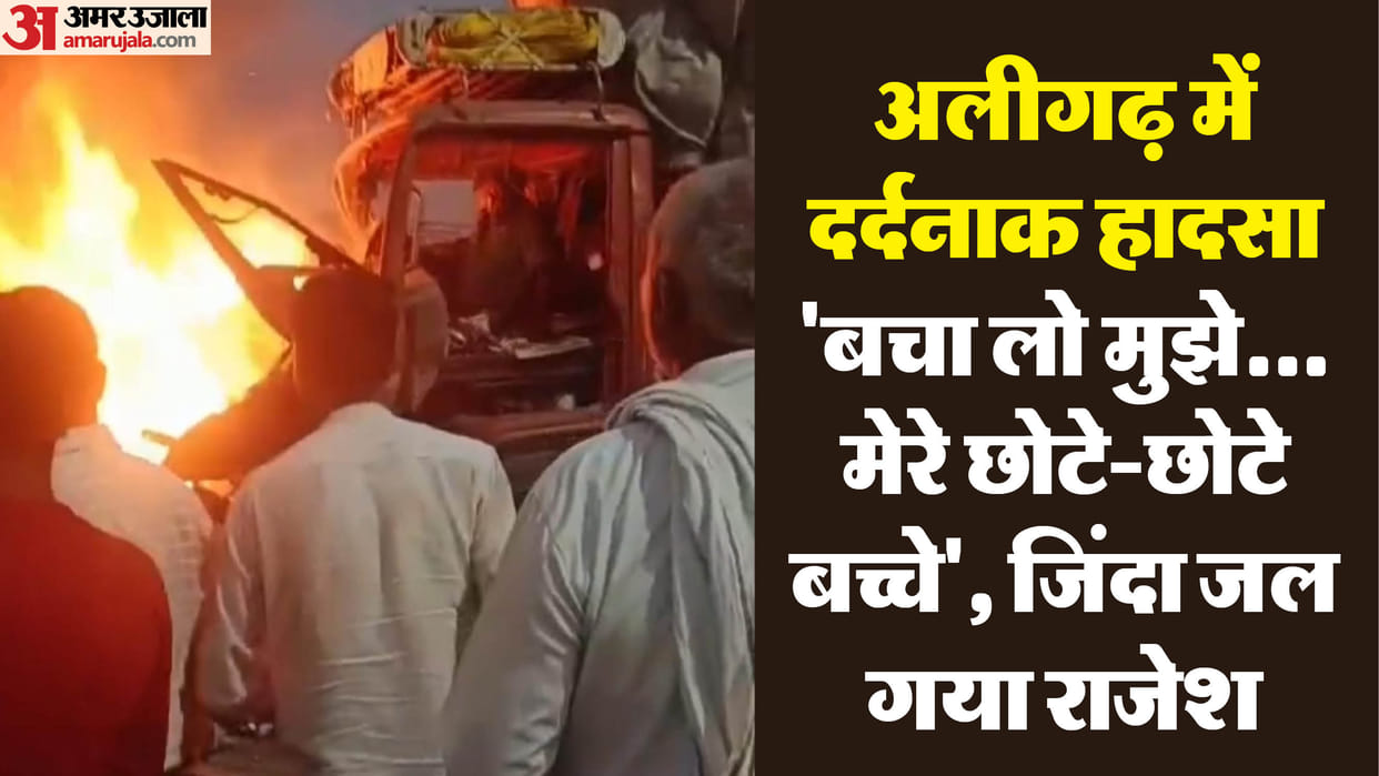 Road Accident in Aligarh Get me out my children are waiting pleaded canter driver Rajesh engulfed in flames