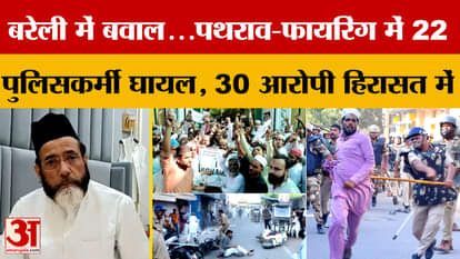 Bareilly में हुआ बवाल, पथराव-फायरिंग में 22 पुलिसकर्मी घायल, 30 आरोपी हिरासत में | Amar Ujala