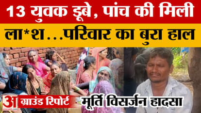 Agra: मूर्ति विसर्जन के दौरान हादसा...13 युवक डूबे, पांच की मिली लाश, परिजनों का रो-रोकर बुरा हाल