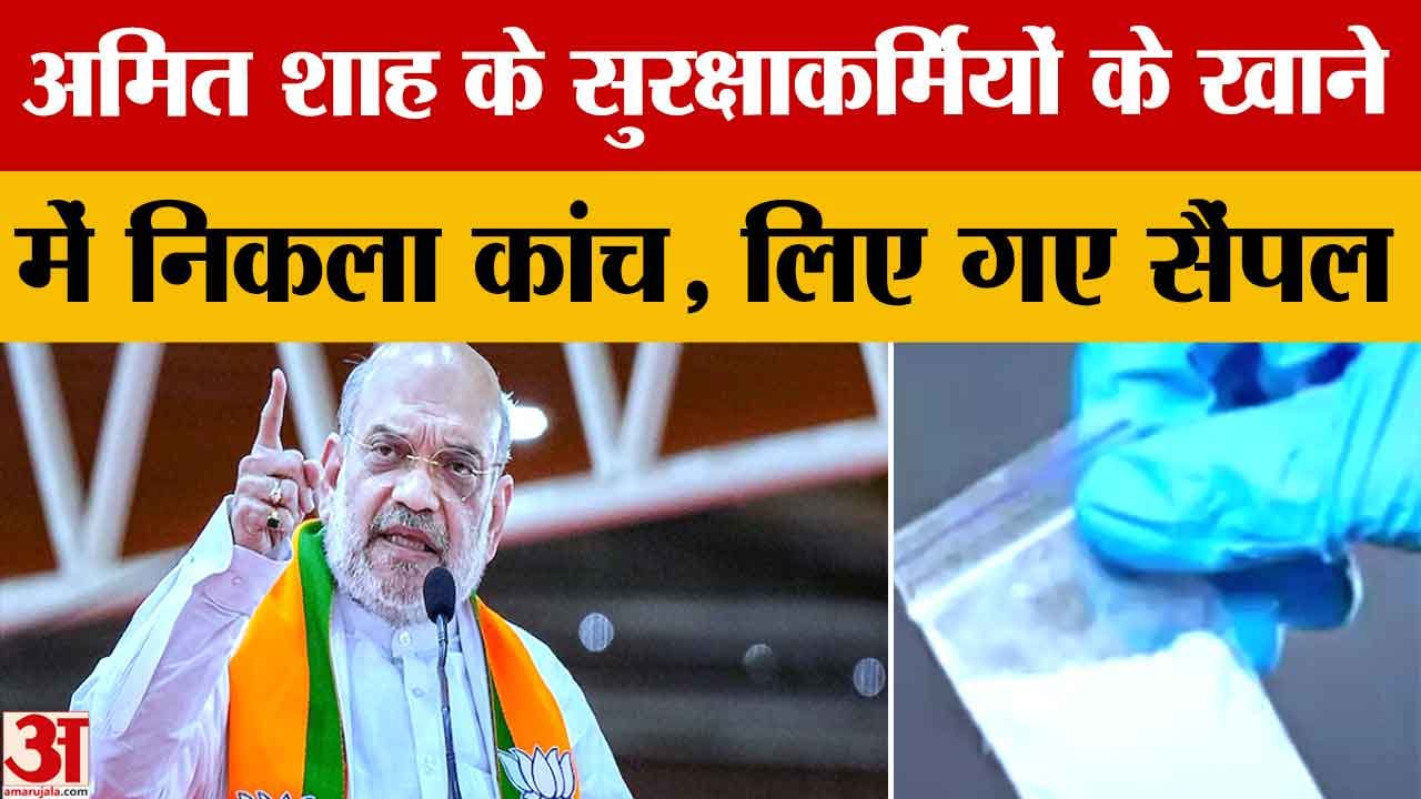अमित शाह के सुरक्षाकर्मियों के खाने में निकला कांच का टुकड़ा, सैंपल जांच के लिए भेजे गए