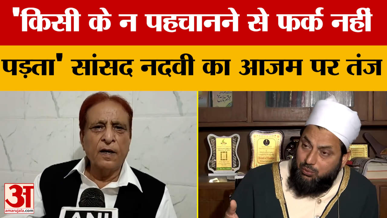 आजम खां के बयान के बाद सांसद नदवी का तंज,  'किसी के न पहचानने से फर्क नहीं पड़ता'