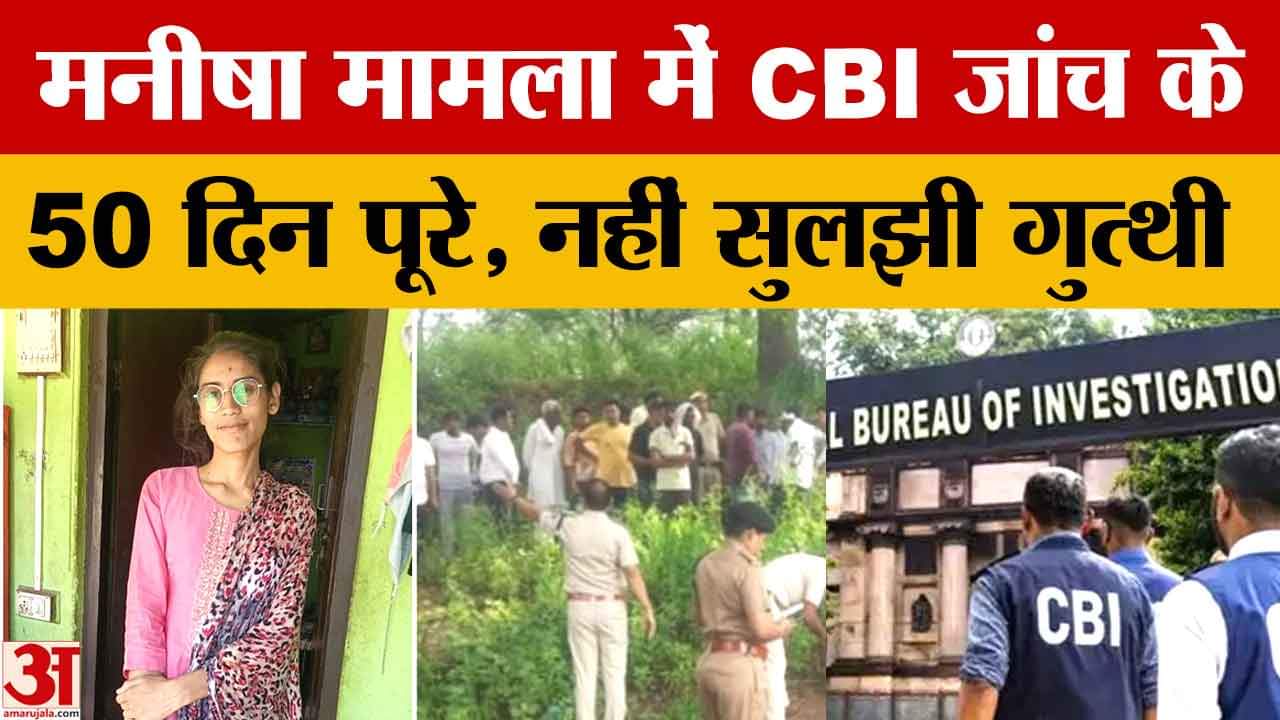 मनीषा मामले में सीबीआई जांच को 50 दिन हुए पूरे, नहीं सुलझ पाई हत्या की गुत्थी