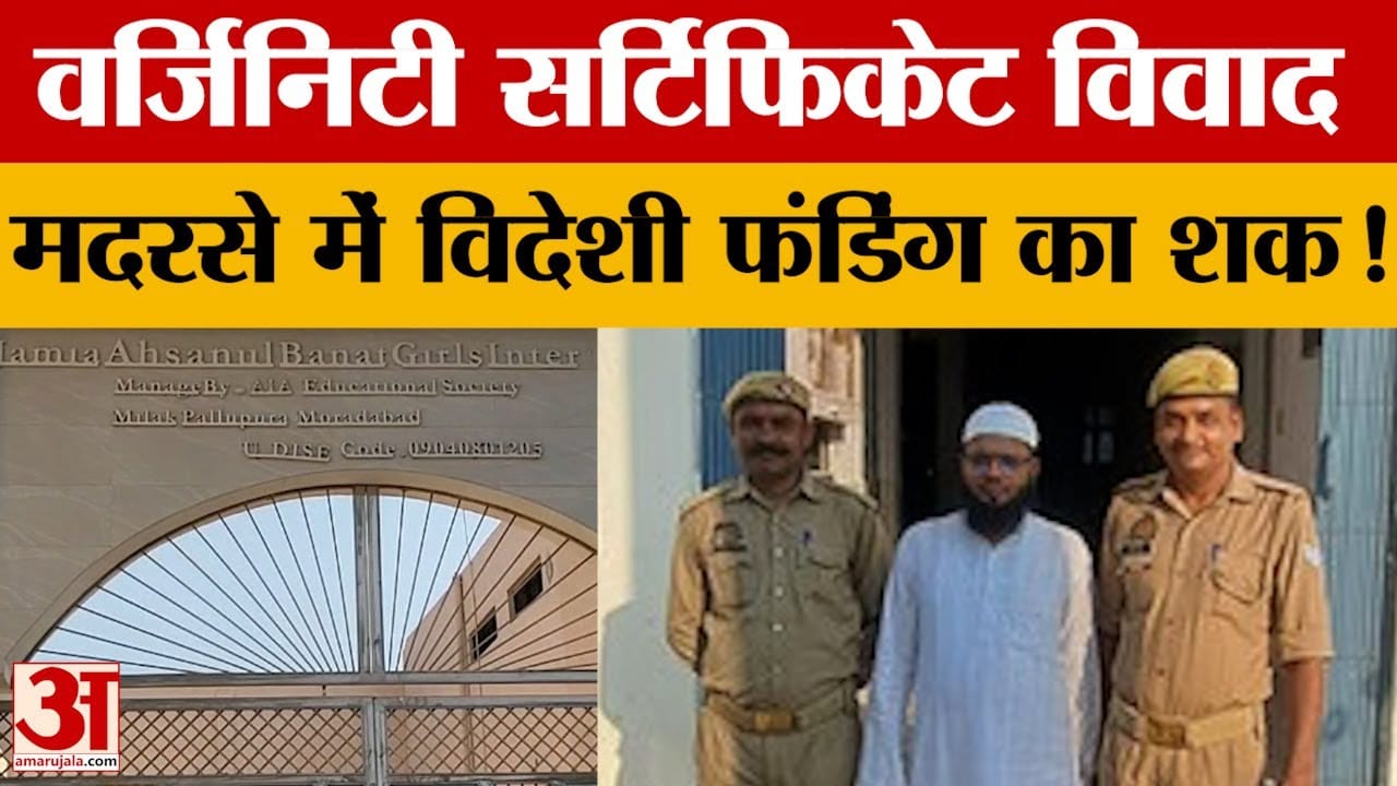 Moradabad: वर्जिनिटी सर्टिफिकेट विवाद में जांच... मदरसे में विदेशी फंडिंग का शक!
