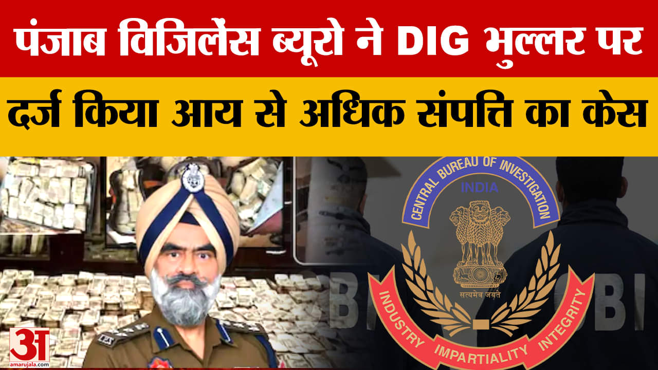 पंजाब विजिलेंस ब्यूरो ने DIG भुल्लर पर आय से अधिक संपत्ति का केस दर्ज किया