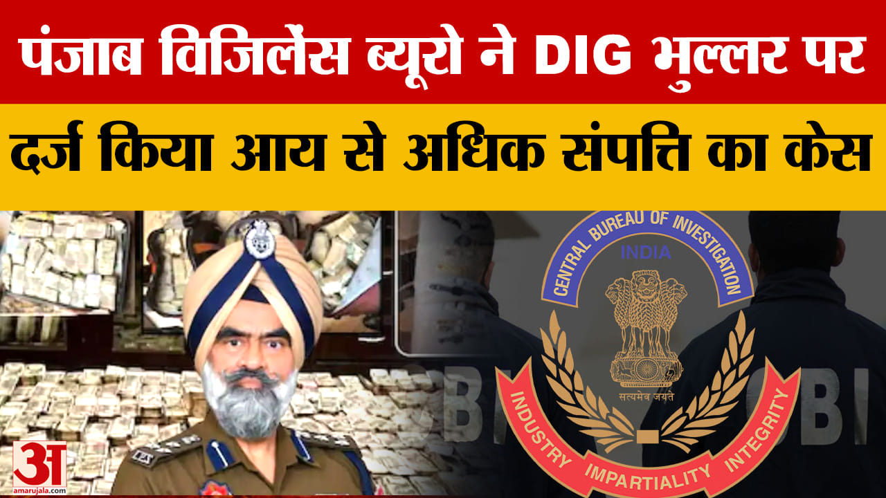 पंजाब विजिलेंस ब्यूरो ने DIG भुल्लर पर आय से अधिक संपत्ति का केस दर्ज किया