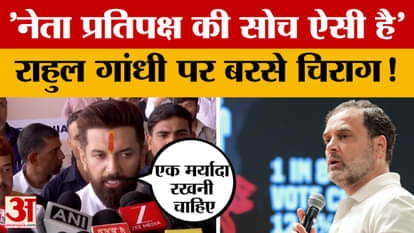 'This is the thinking of the Leader of the Opposition', Chirag Paswan lashed out at Rahul Gandhi, giving him a