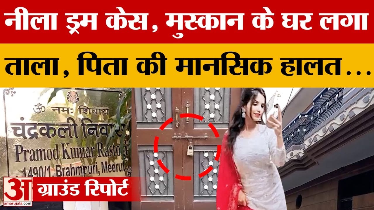 Meerut: नीले ड्रम वाली मुस्कान के घर लगा ताला, पिता की मानसिक स्थिति पर उठे सवाल