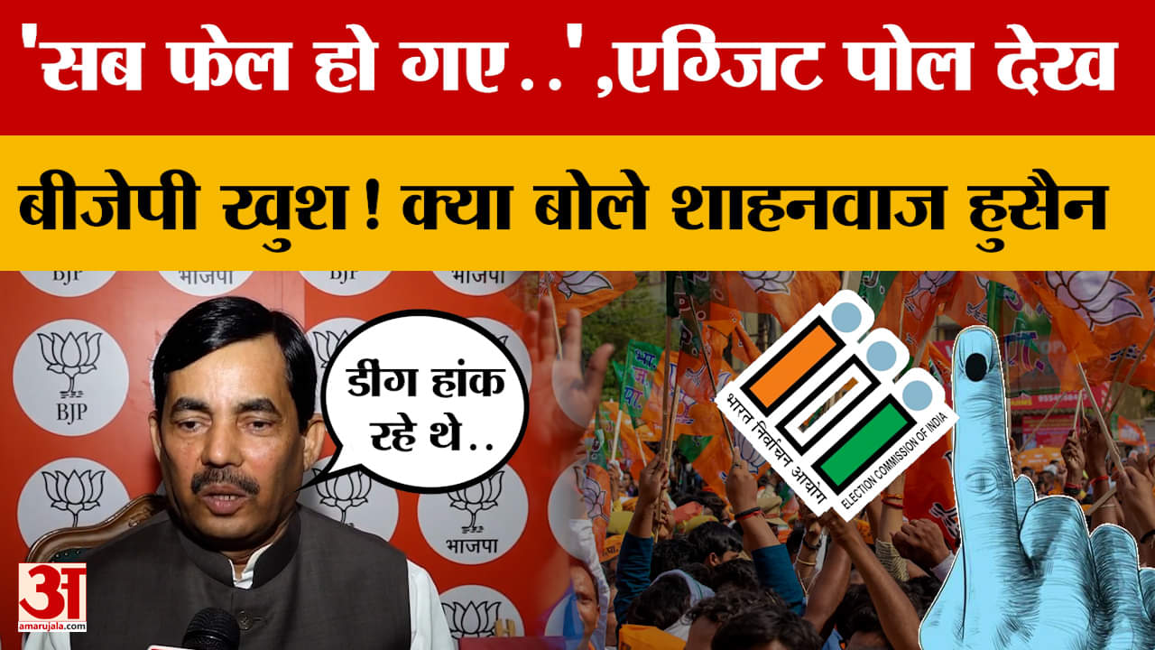 'सब फेल हो गए..', Exit Poll देख कर BJP खुश! क्या बोले Shahnawaz Hussain? Amar Ujala