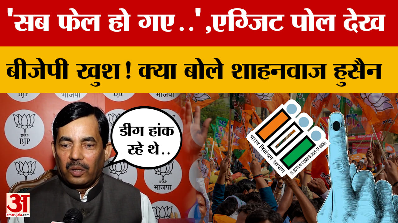 'सब फेल हो गए..', Exit Poll देख कर BJP खुश! क्या बोले Shahnawaz Hussain? Amar Ujala