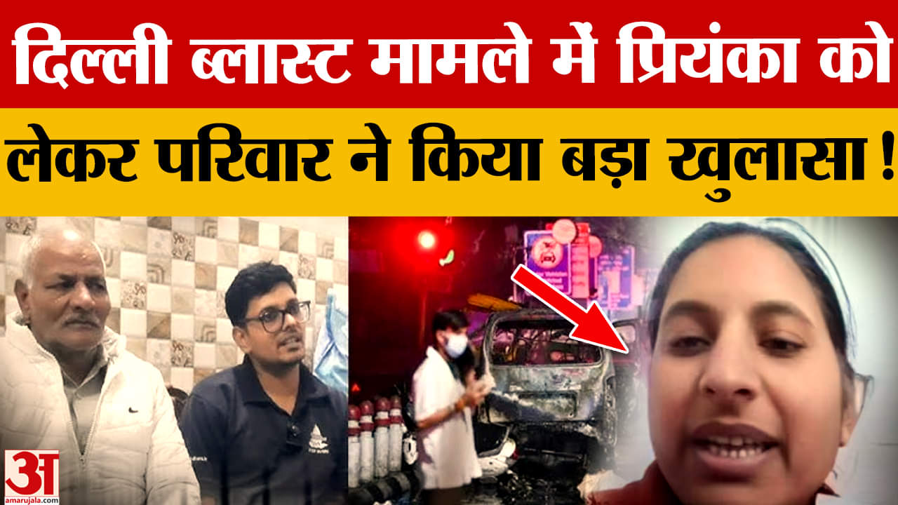 दिल्ली ब्लास्ट जांच, डॉ. प्रियंका से पूछताछ पर परिवार का बड़ा बयान