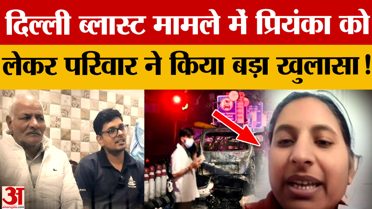 दिल्ली ब्लास्ट जांच, डॉ. प्रियंका से पूछताछ पर परिवार का बड़ा बयान