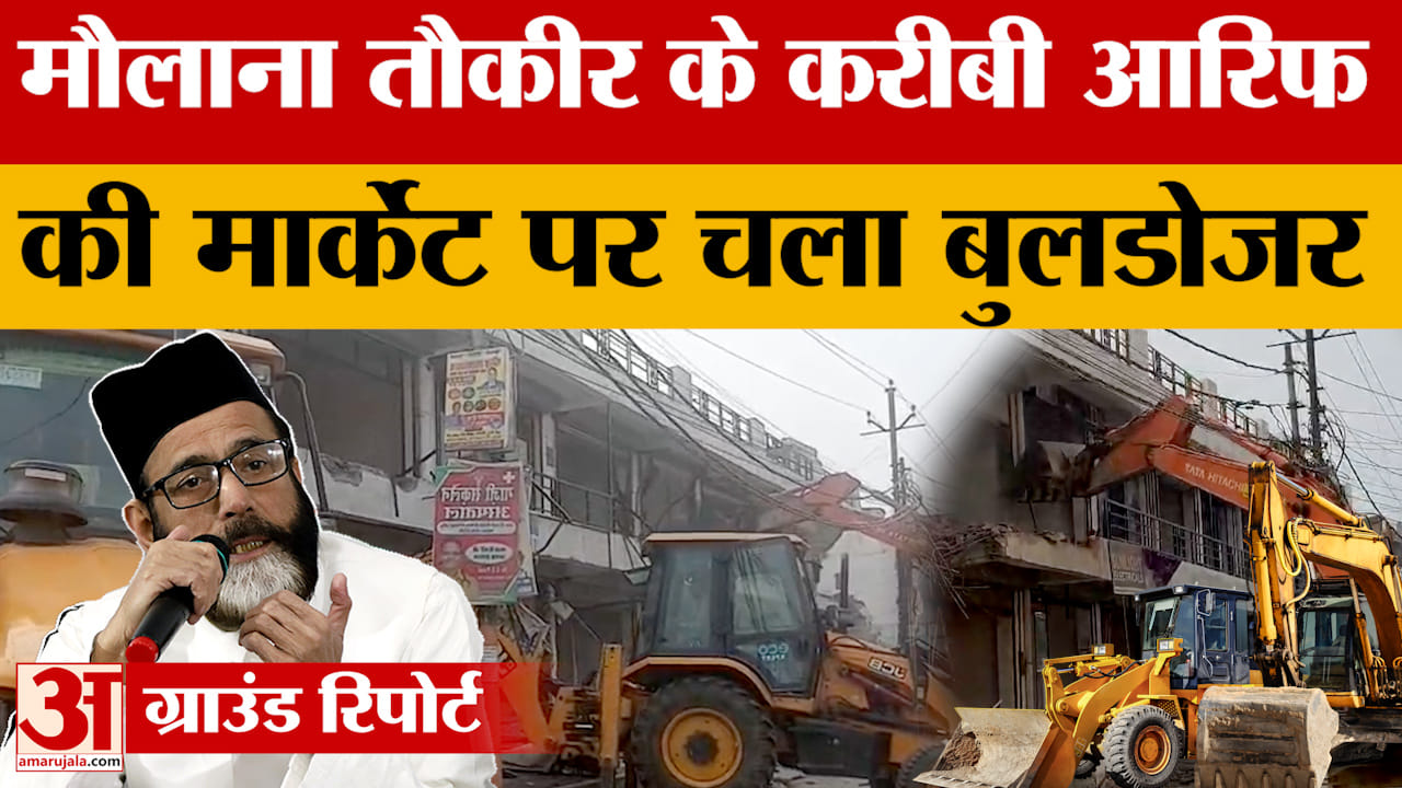 Bareilly News: मौलाना तौकीर के करीबी आरिफ की मार्केट पर चला बुलडोजर