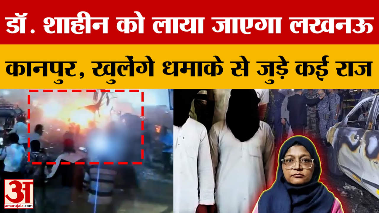Delhi Blast Update: डॉ. शाहीन को लाया जाएगा लखनऊ-कानपुर, खुलेंगे धमाके से जुड़े कई राज