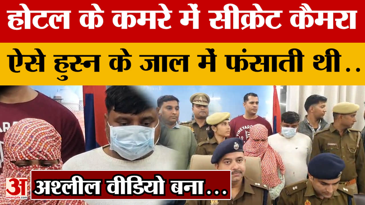 Agra: होटल के कमरे में सीक्रेट कैमरा, पुरुषों को अपने हुस्न के जाल में फंसाती थी महिला