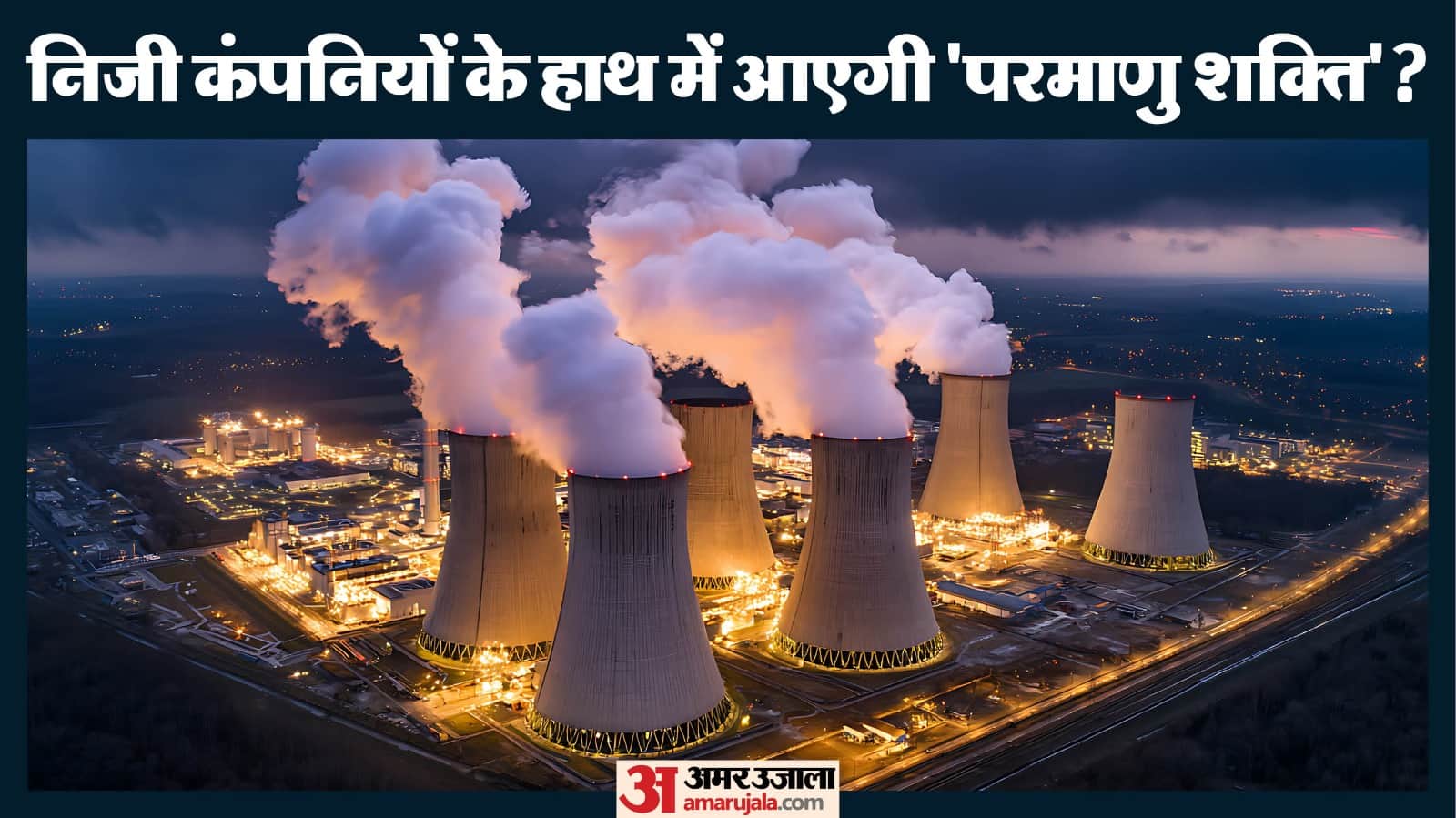 परमाणु शक्ति को निजी हाथों में सौंपने की तैयारी।