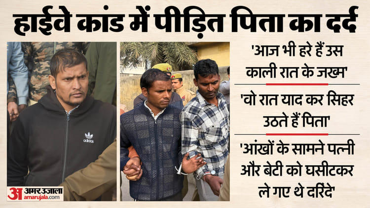 हाईवे कांड: 'मैं बेबस था...गिड़गिड़ाता रहा, बेटी-पत्नी को छोड़ दो मुझे गोली मार दो'; पिता बोले-आज भी हरे हैं जख्म