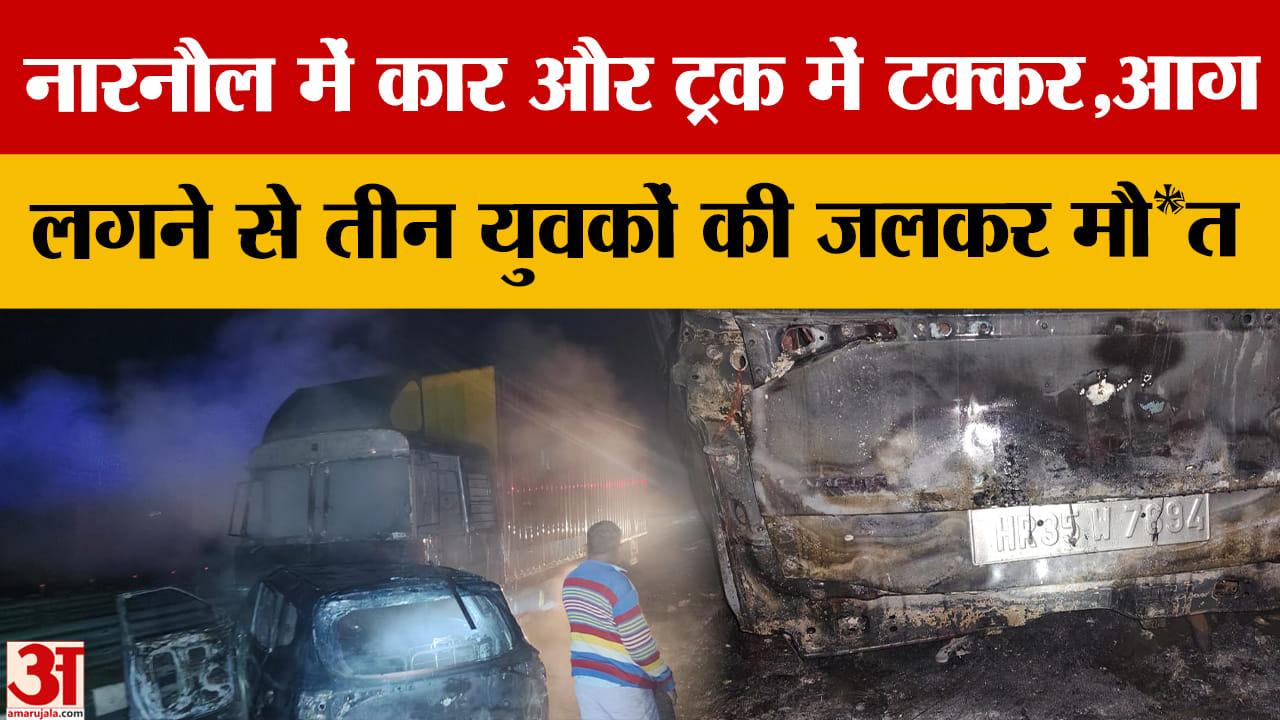 नारनौल में भीषण सड़क दुर्घटना, ट्रक-कार की टक्कर में तीन लोग जिंदा जल गए