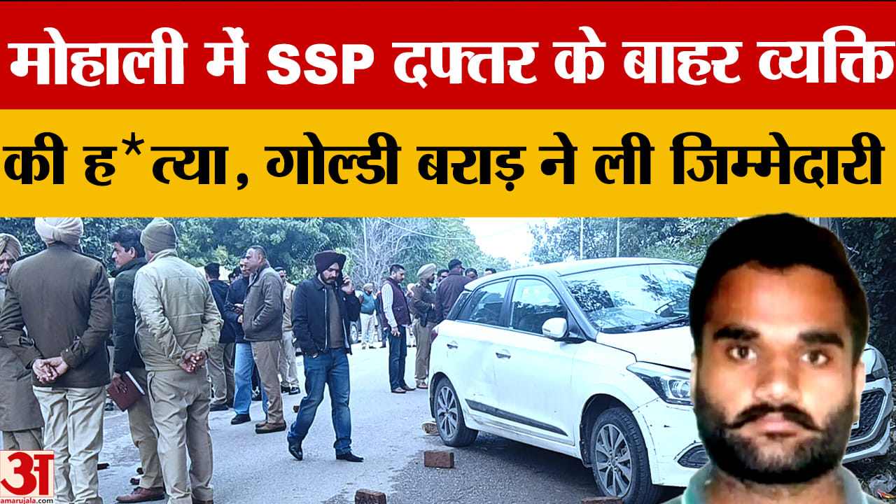 मोहाली SSP ऑफिस के बाहर दिनदहाड़े मर्डर, गोल्डी बराड़ ने ली जिम्मेदारी