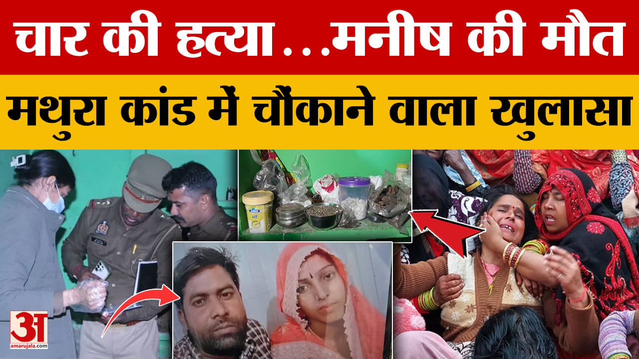 Mathura Case: चार की हत्या...मनीष की मौत, मथुरा कांड में चौंकाने वाला खुलासा