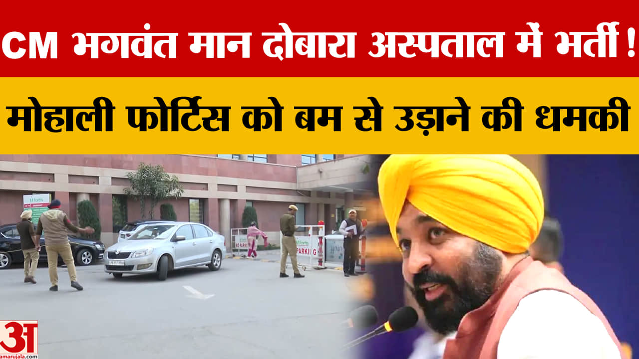 भगवंत मान दोबारा अस्पताल में भर्ती, मोहाली फोर्टिस अस्पताल और स्कूलों को बम धमकी