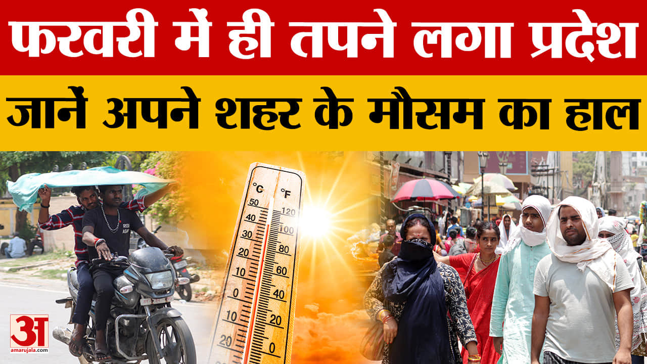 UP Weather: फरवरी में ही तपने लगा प्रदेश, जानें अपने शहर के मौसम का हाल